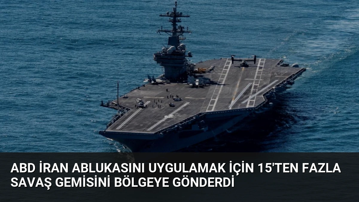 ABD İran Ablukasını Uygulamak İçin 15’ten Fazla Savaş Gemisini Bölgeye Gönderdi
