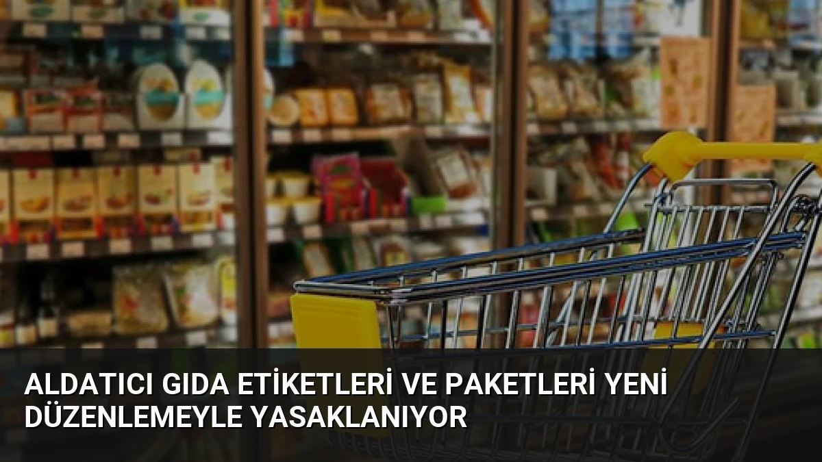 Aldatıcı Gıda Etiketleri ve Paketleri Yeni Düzenlemeyle Yasaklanıyor