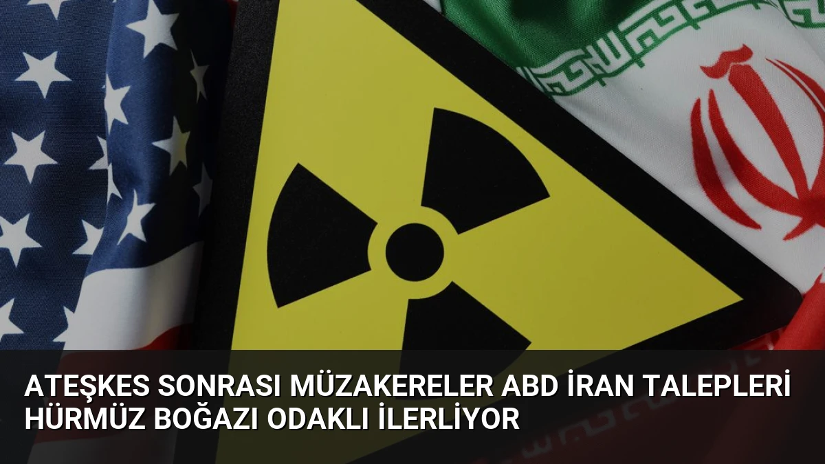 Ateşkes Sonrası Müzakereler ABD İran Talepleri Hürmüz Boğazı Odaklı İlerliyor