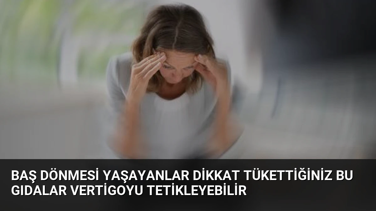 Baş Dönmesi Yaşayanlar Dikkat Tükettiğiniz Bu Gıdalar Vertigoyu Tetikleyebilir