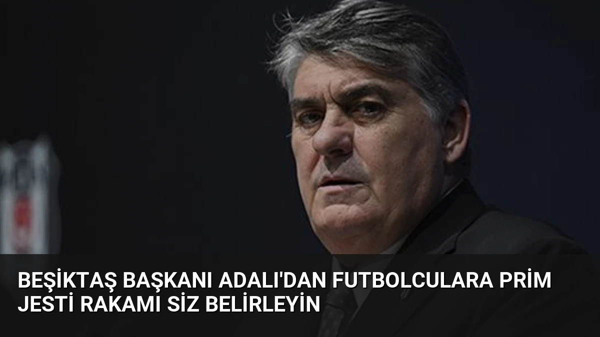 Beşiktaş Başkanı Adalı’dan Futbolculara Prim Jesti Rakamı Siz Belirleyin