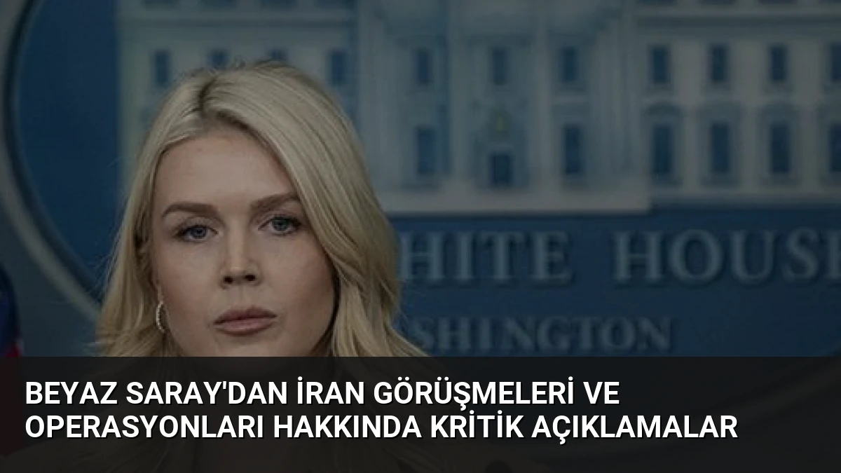 Beyaz Saray’dan İran Görüşmeleri ve Operasyonları Hakkında Kritik Açıklamalar