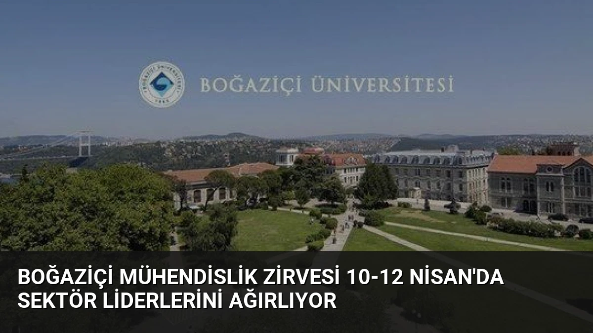 Boğaziçi Mühendislik Zirvesi 10-12 Nisan’da Sektör Liderlerini Ağırlıyor