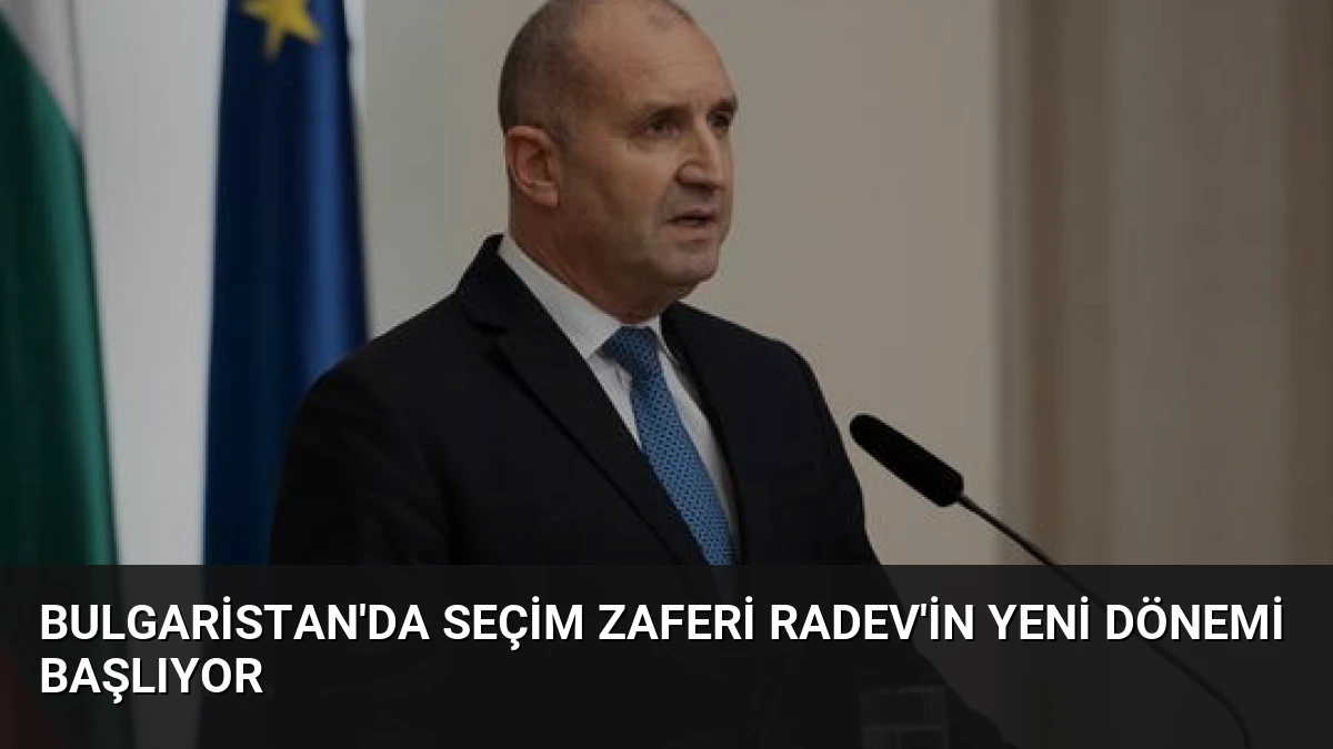 Bulgaristan’da Seçim Zaferi Radev’in Yeni Dönemi Başlıyor