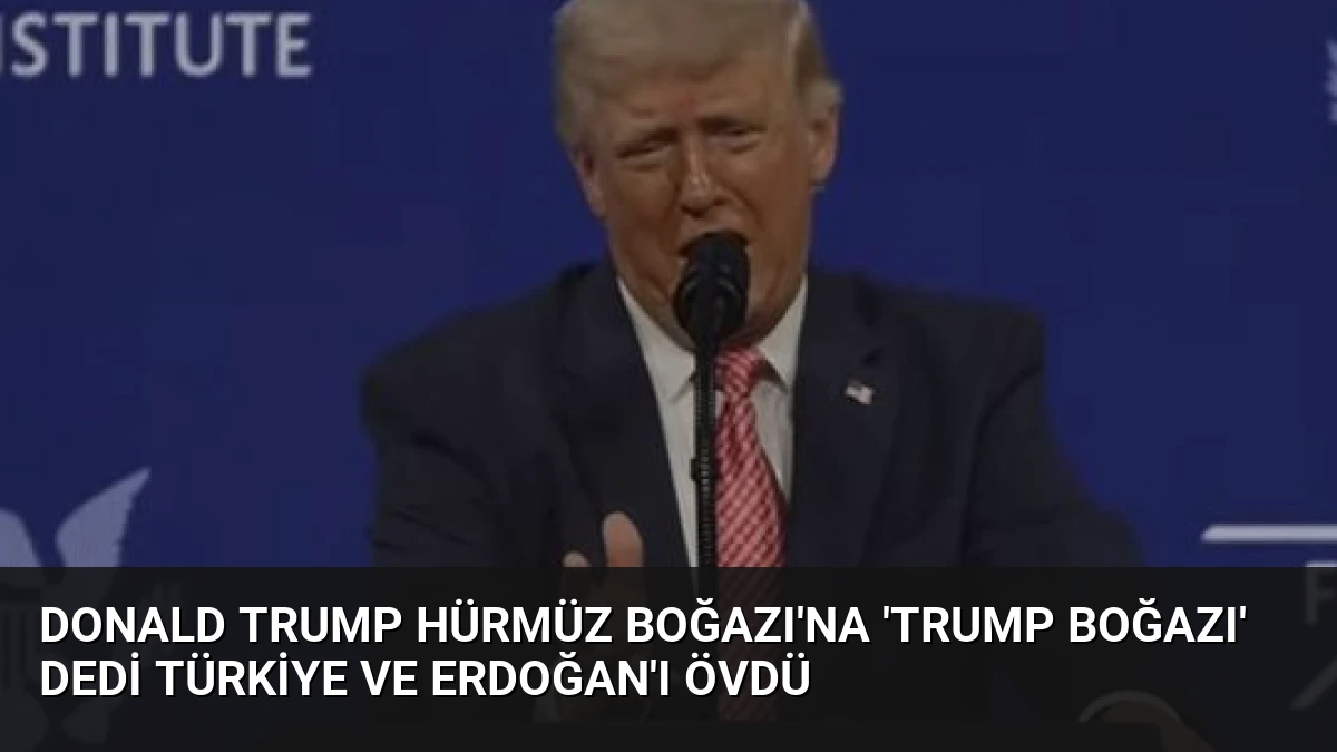 Donald Trump Hürmüz Boğazı’na ‘Trump Boğazı’ Dedi Türkiye ve Erdoğan’ı Övdü