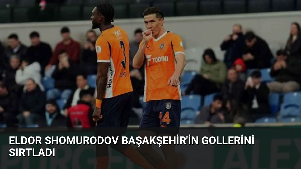 Eldor Shomurodov Başakşehir’in Gollerini Sırtladı