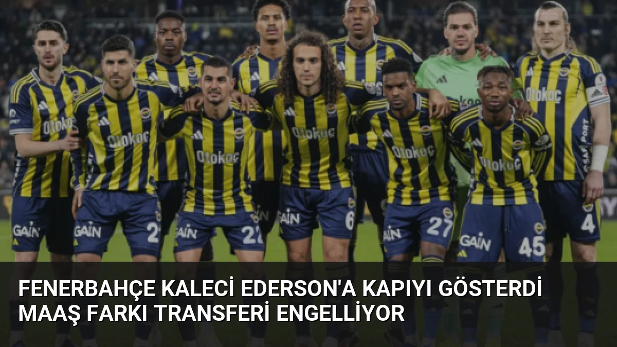 Fenerbahçe Kaleci Ederson’a Kapıyı Gösterdi Maaş Farkı Transferi Engelliyor