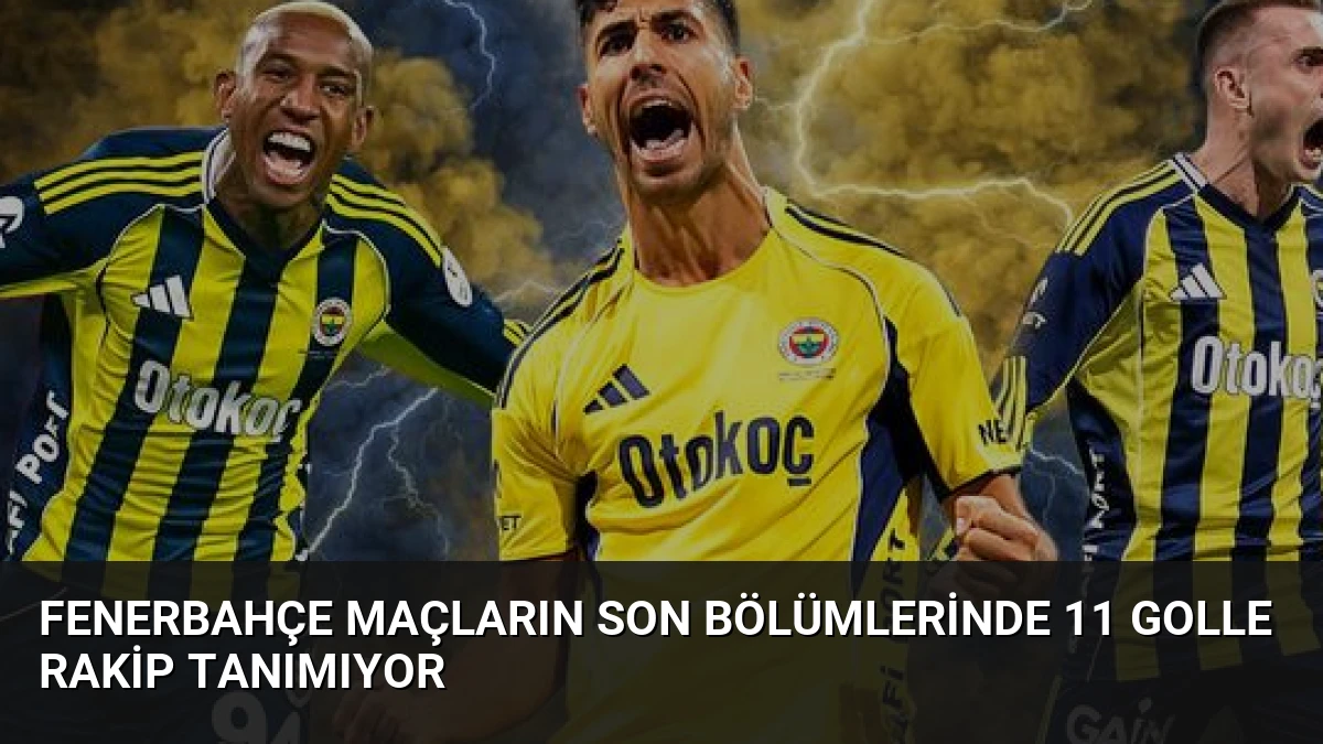 Fenerbahçe Maçların Son Bölümlerinde 11 Golle Rakip Tanımıyor
