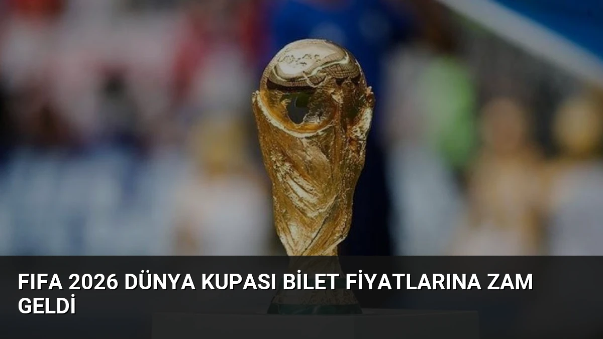 FIFA 2026 Dünya Kupası Bilet Fiyatlarına Zam Geldi