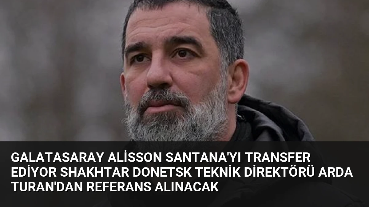 Galatasaray Alisson Santana’yı Transfer Ediyor Shakhtar Donetsk Teknik Direktörü Arda Turan’dan Referans Alınacak