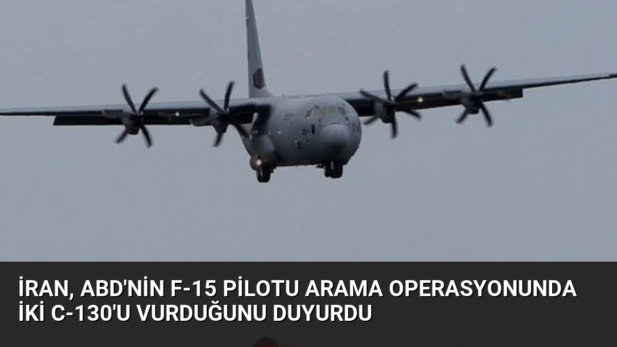 İran, ABD’nin F-15 pilotu arama operasyonunda iki C-130’u vurduğunu duyurdu