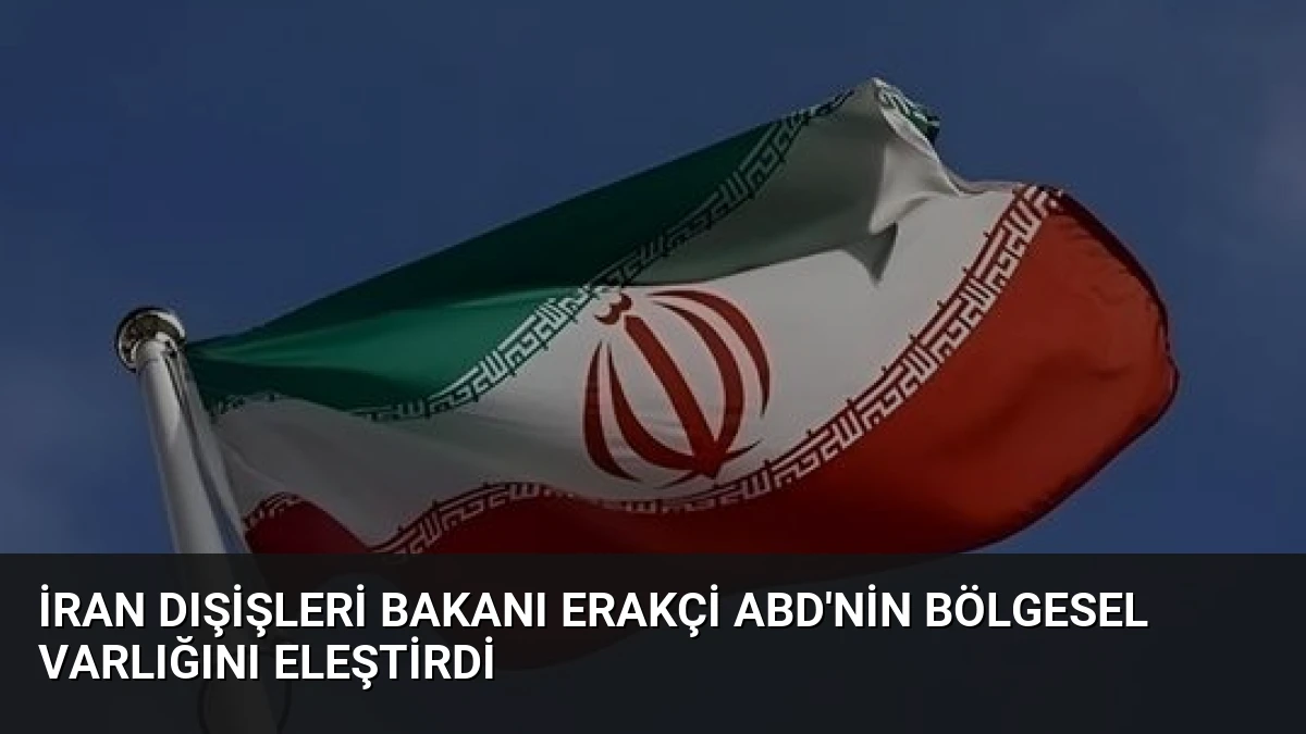 İran Dışişleri Bakanı Erakçi ABD’nin Bölgesel Varlığını Eleştirdi