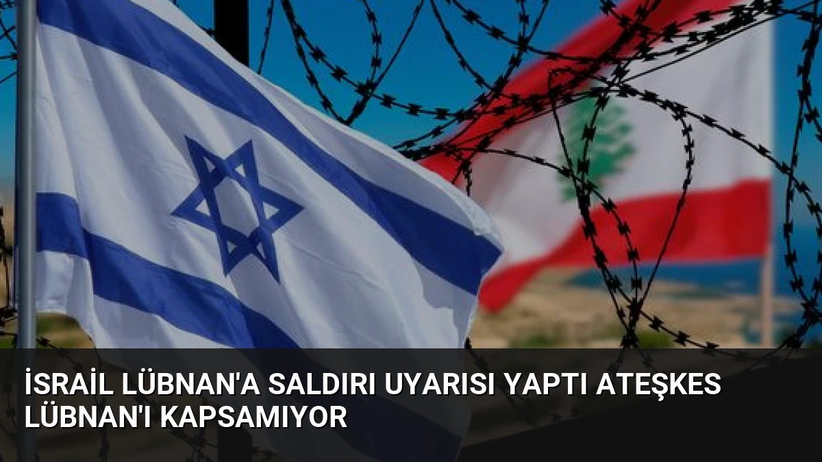 İsrail Lübnan’a Saldırı Uyarısı Yaptı Ateşkes Lübnan’ı Kapsamıyor