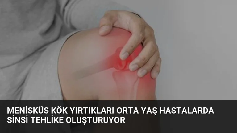 Menisküs Kök Yırtıkları Orta Yaş Hastalarda Sinsi Tehlike Oluşturuyor