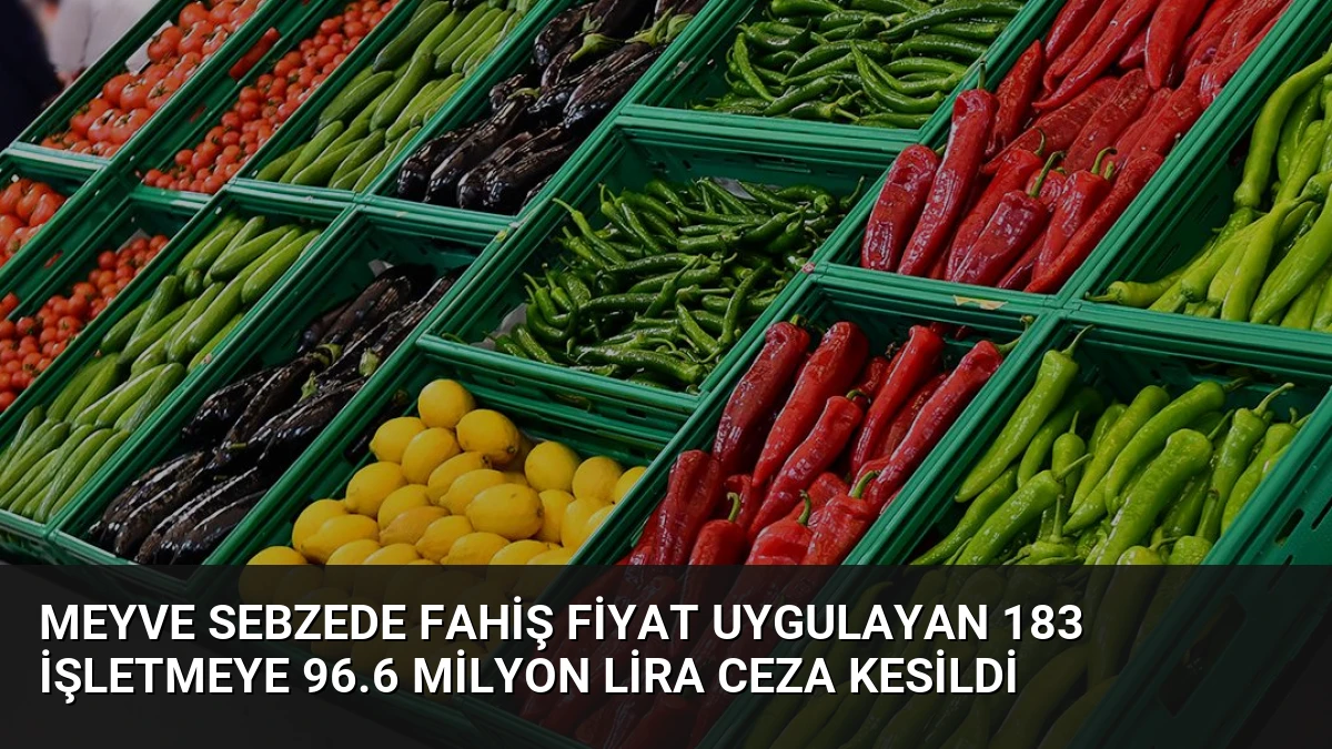 Meyve Sebzede Fahiş Fiyat Uygulayan 183 İşletmeye 96.6 Milyon Lira Ceza Kesildi