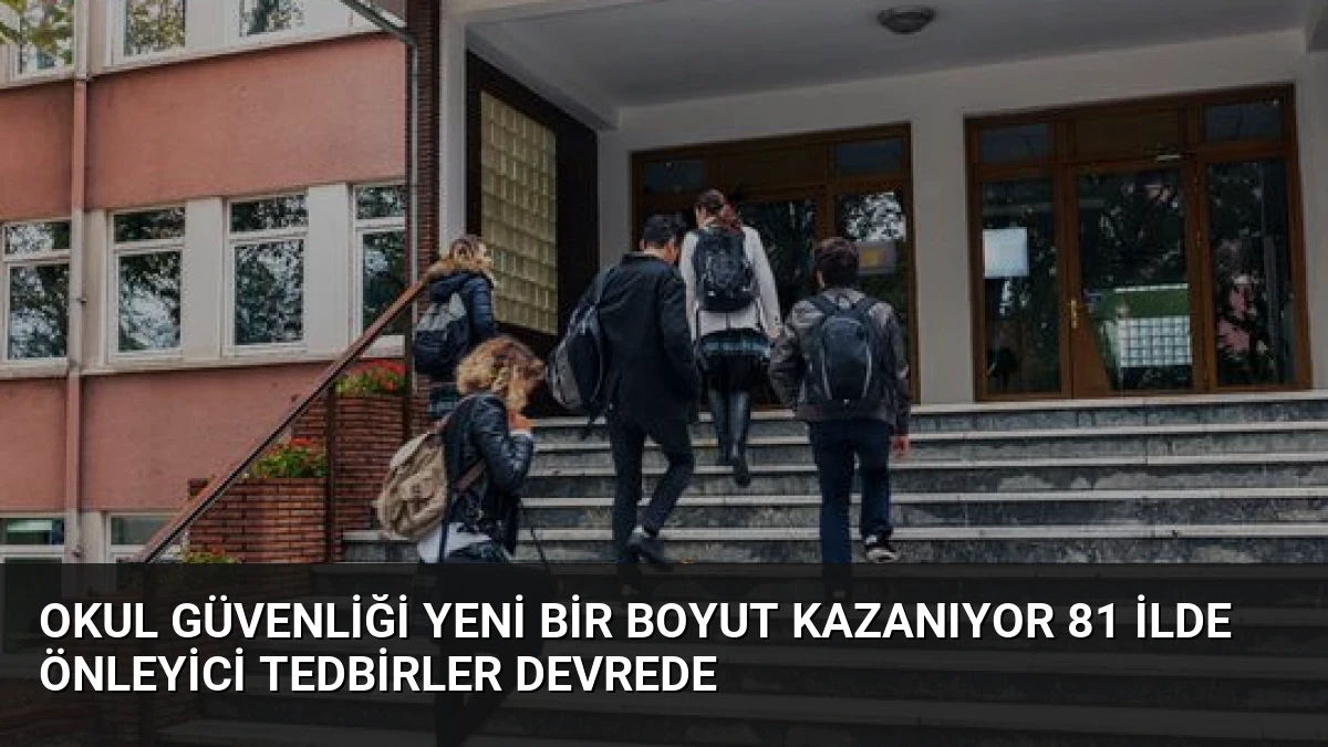 Okul Güvenliği Yeni Bir Boyut Kazanıyor 81 İlde Önleyici Tedbirler Devrede