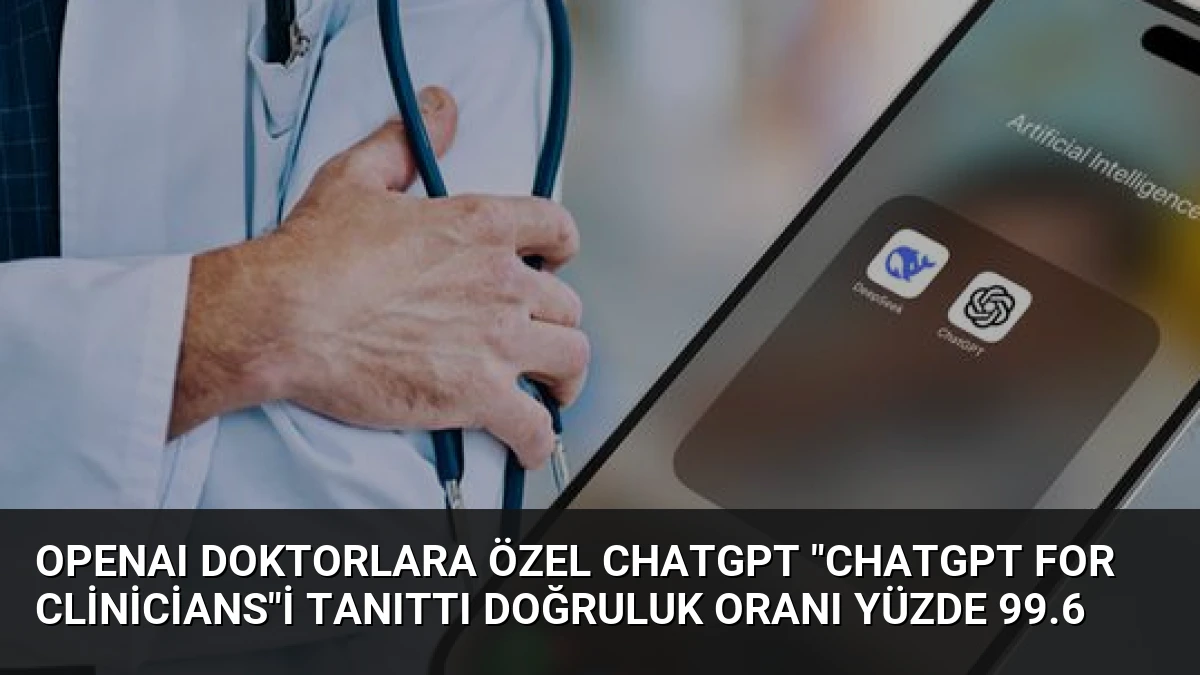 OpenAI Doktorlara Özel ChatGPT “ChatGPT for Clinicians”i Tanıttı Doğruluk Oranı Yüzde 99.6