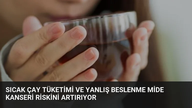 Sıcak Çay Tüketimi ve Yanlış Beslenme Mide Kanseri Riskini Artırıyor