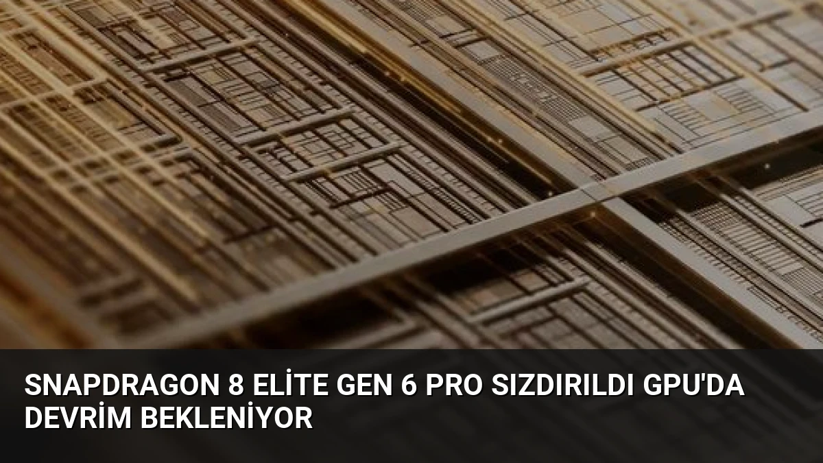 Snapdragon 8 Elite Gen 6 Pro Sızdırıldı GPU’da Devrim Bekleniyor