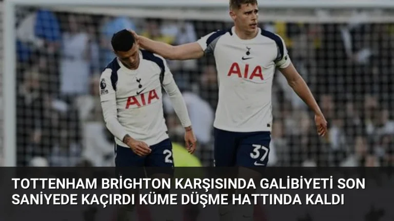 Tottenham Brighton Karşısında Galibiyeti Son Saniyede Kaçırdı Küme Düşme Hattında Kaldı