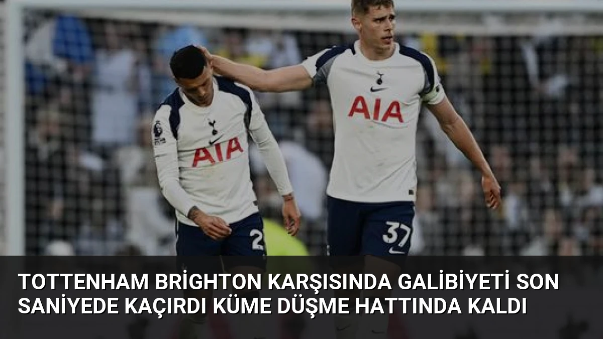 Tottenham Brighton Karşısında Galibiyeti Son Saniyede Kaçırdı Küme Düşme Hattında Kaldı