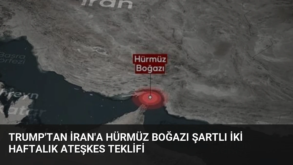 Trump’tan İran’a Hürmüz Boğazı Şartlı İki Haftalık Ateşkes Teklifi
