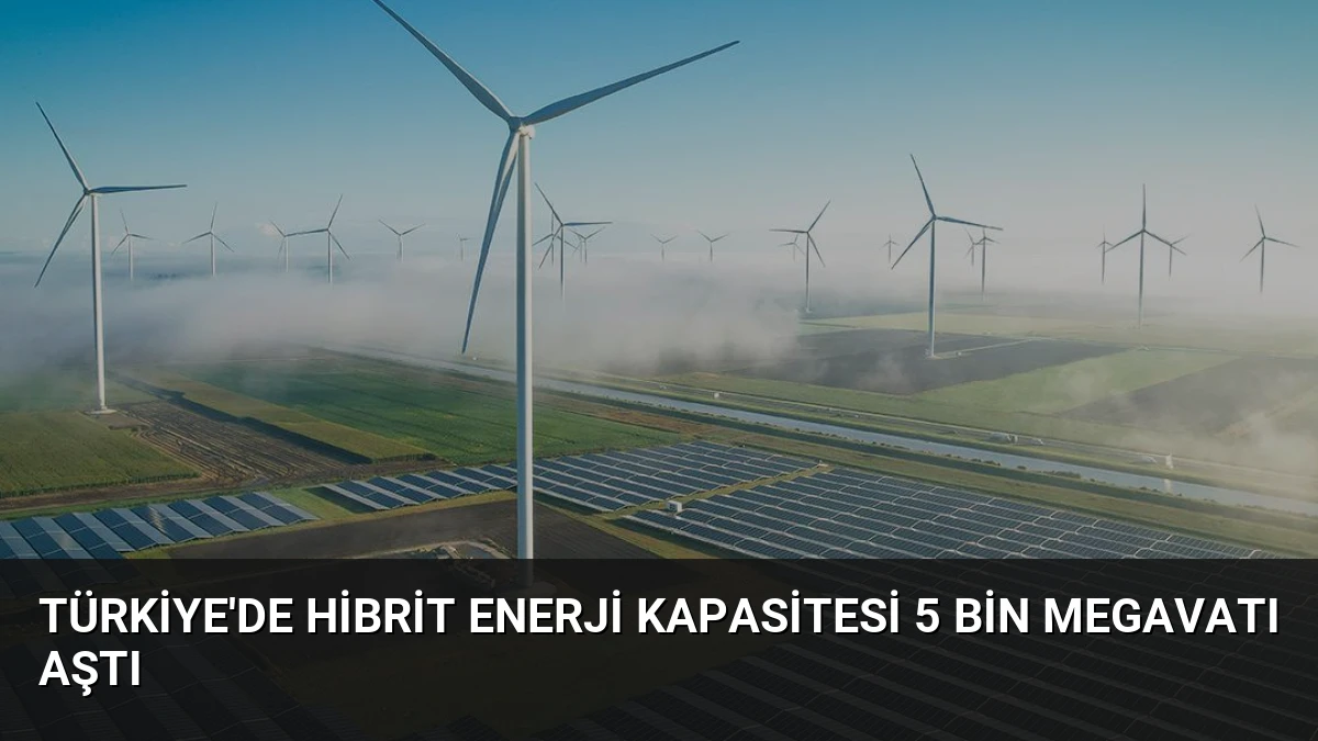 Türkiye’de Hibrit Enerji Kapasitesi 5 Bin Megavatı Aştı