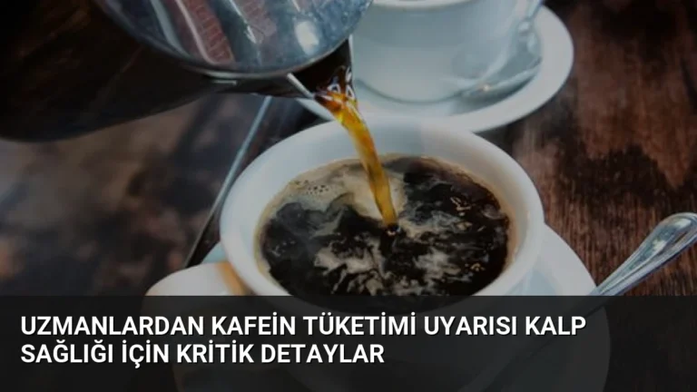 Uzmanlardan Kafein Tüketimi Uyarısı Kalp Sağlığı İçin Kritik Detaylar