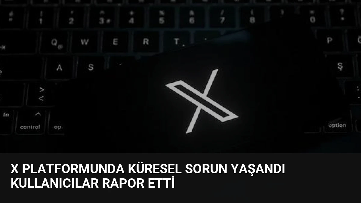 X Platformunda Küresel Sorun Yaşandı Kullanıcılar Rapor Etti