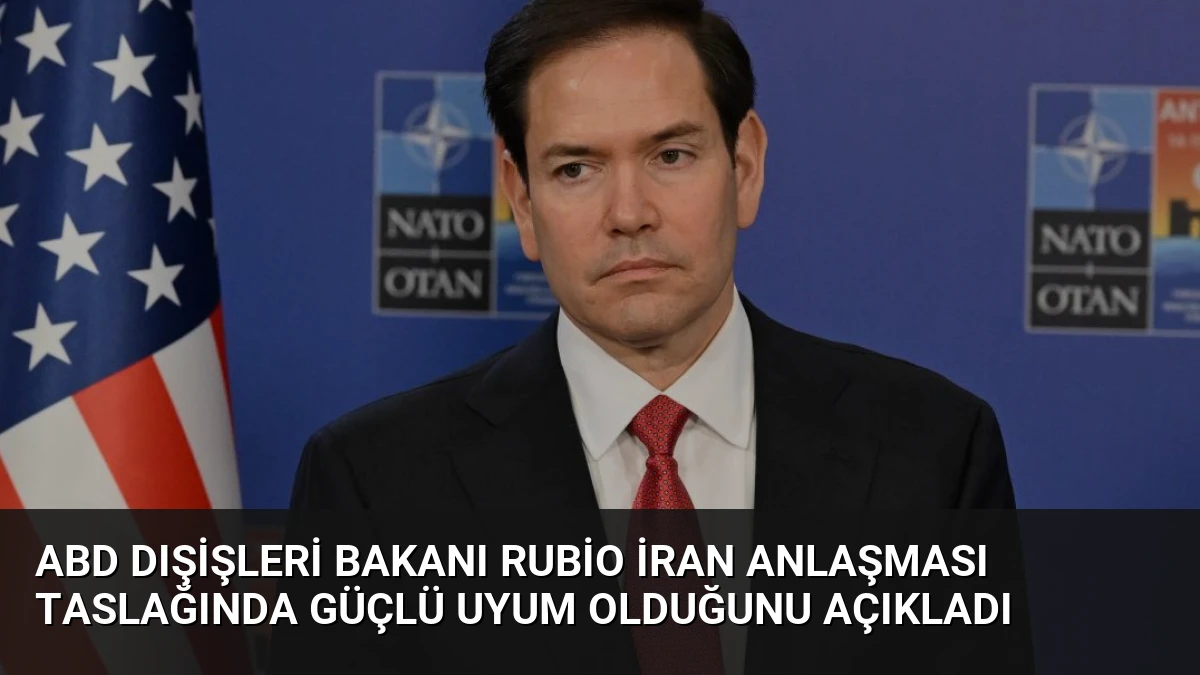 ABD Dışişleri Bakanı Rubio İran Anlaşması Taslağında Güçlü Uyum Olduğunu Açıkladı