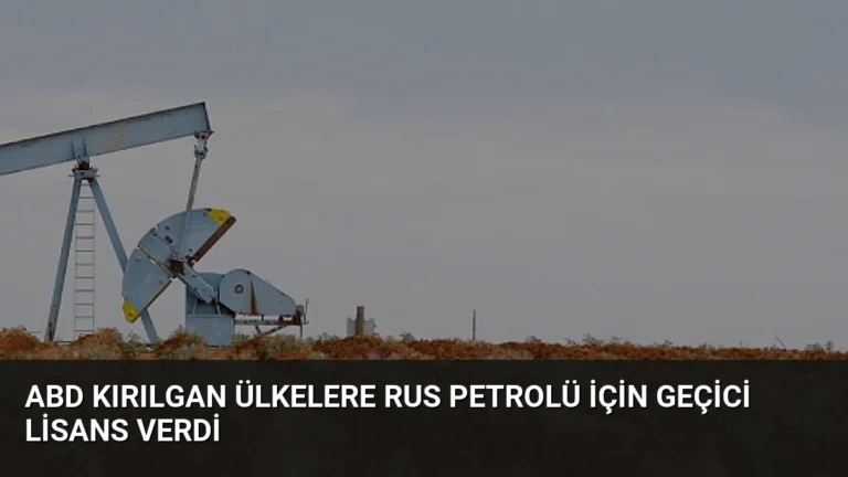 ABD Kırılgan Ülkelere Rus Petrolü İçin Geçici Lisans Verdi