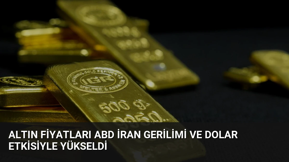 Altın Fiyatları ABD İran Gerilimi ve Dolar Etkisiyle Yükseldi