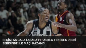 Beşiktaş Galatasaray’ı Farkla Yenerek Derbi Serisinde İlk Maçı Kazandı