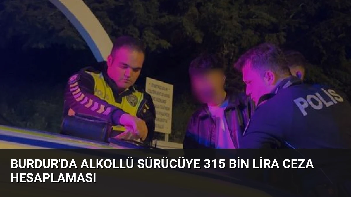 Burdur’da Alkollü Sürücüye 315 Bin Lira Ceza Hesaplaması