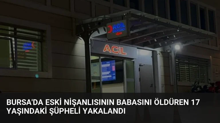 Bursa’da Eski Nişanlısının Babasını Öldüren 17 Yaşındaki Şüpheli Yakalandı