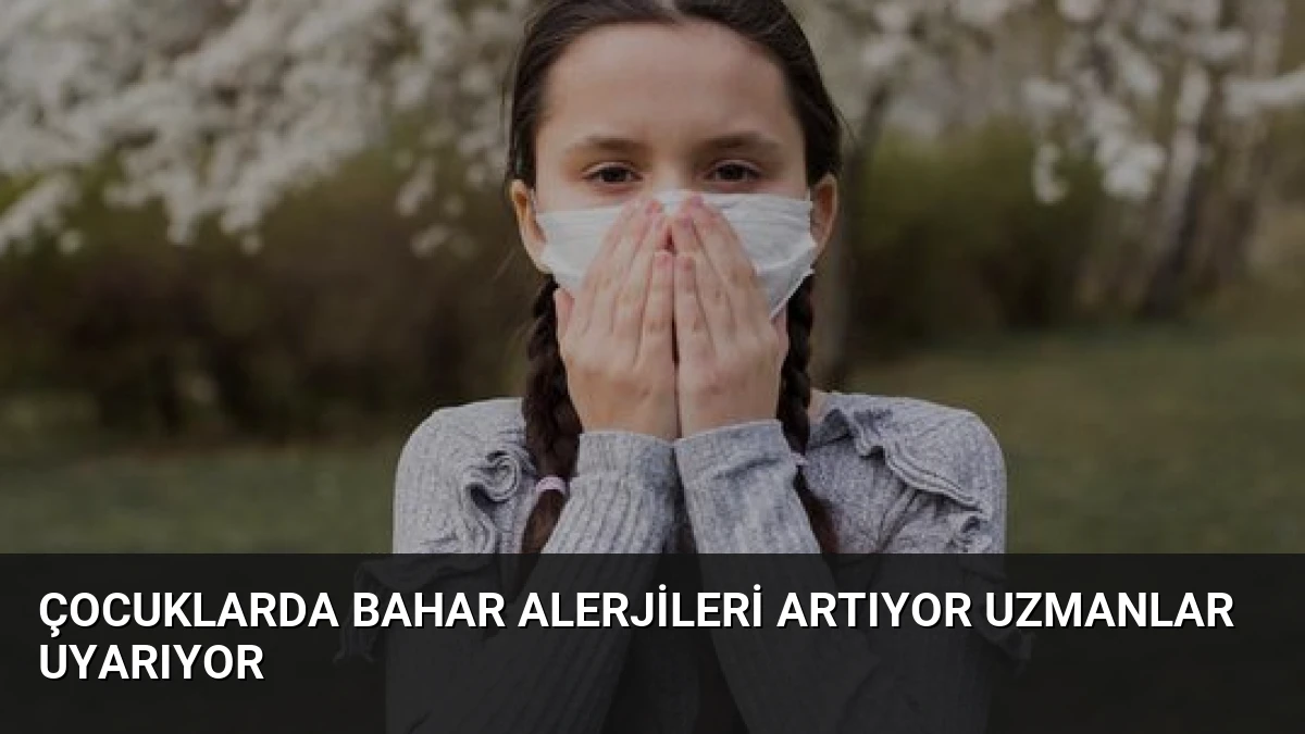 Çocuklarda Bahar Alerjileri Artıyor Uzmanlar Uyarıyor