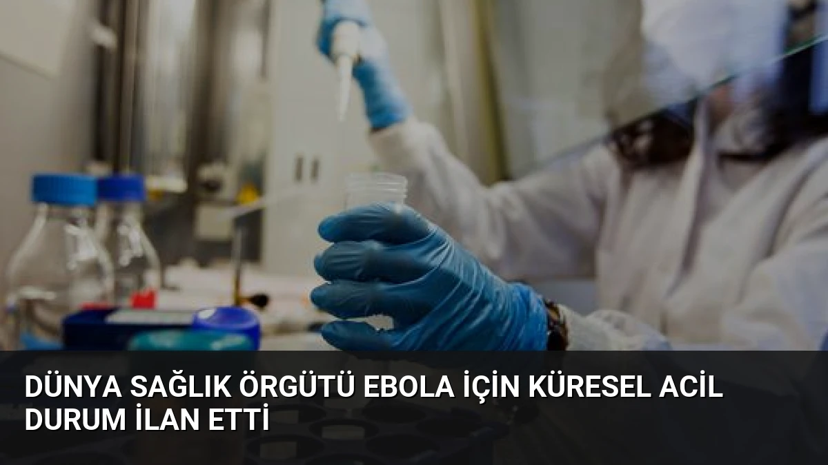 Dünya Sağlık Örgütü Ebola İçin Küresel Acil Durum İlan Etti