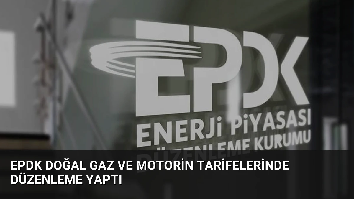 EPDK Doğal Gaz ve Motorin Tarifelerinde Düzenleme Yaptı