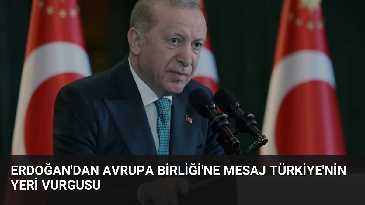 Erdoğan’dan Avrupa Birliği’ne Mesaj Türkiye’nin Yeri Vurgusu
