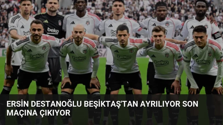 Ersin Destanoğlu Beşiktaş’tan Ayrılıyor Son Maçına Çıkıyor