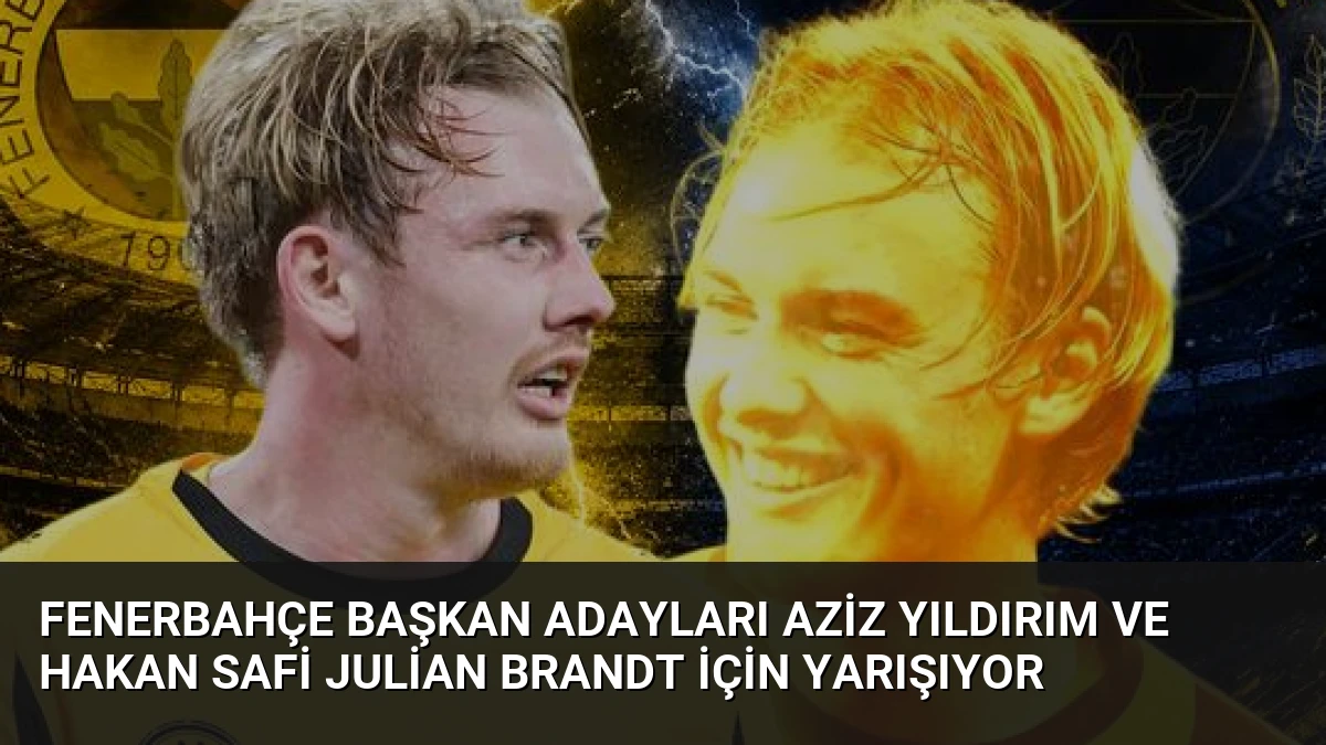 Fenerbahçe Başkan Adayları Aziz Yıldırım ve Hakan Safi Julian Brandt İçin Yarışıyor