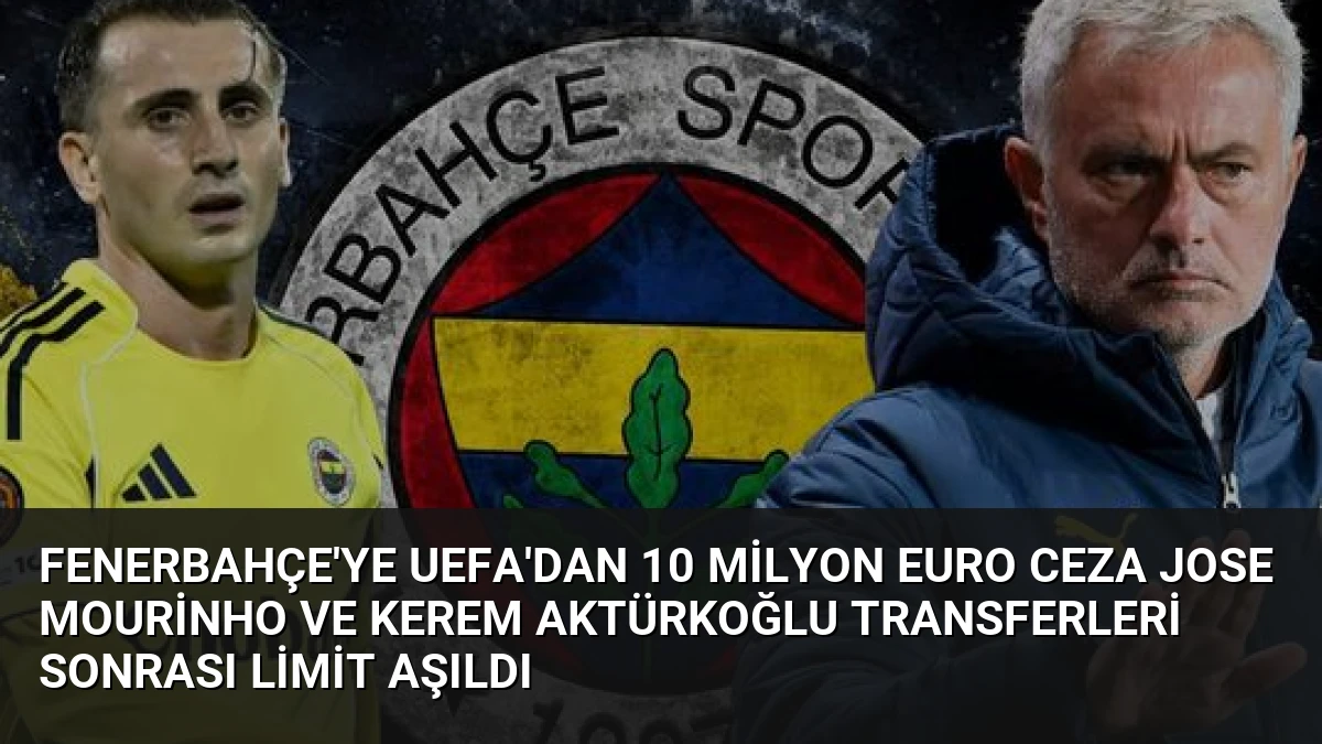Fenerbahçe’ye UEFA’dan 10 Milyon Euro Ceza Jose Mourinho ve Kerem Aktürkoğlu Transferleri Sonrası Limit Aşıldı