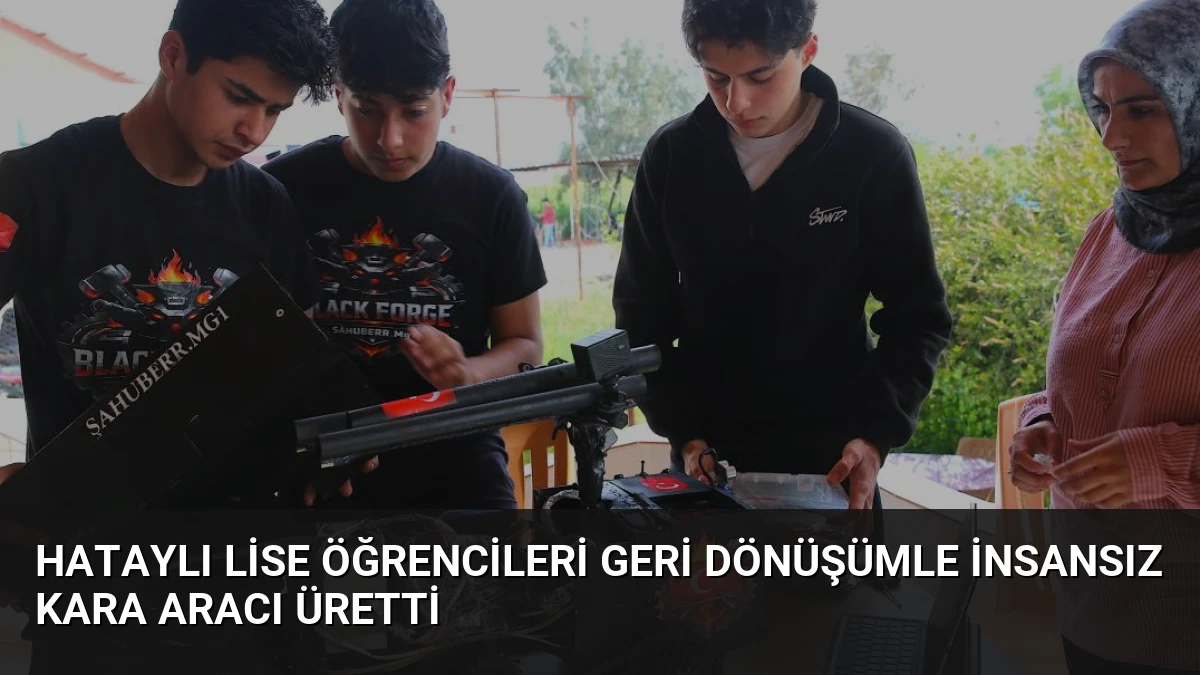 Hataylı Lise Öğrencileri Geri Dönüşümle İnsansız Kara Aracı Üretti