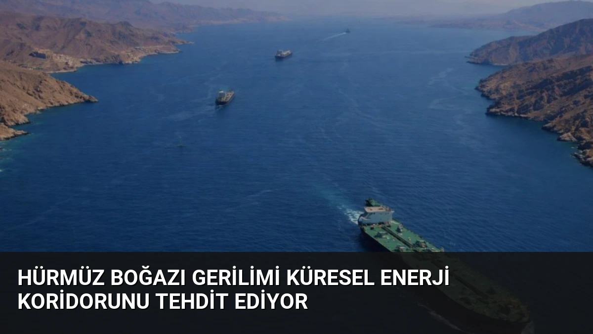 Hürmüz Boğazı Gerilimi Küresel Enerji Koridorunu Tehdit Ediyor