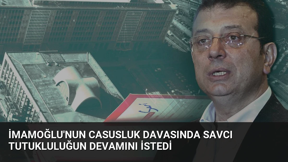 İmamoğlu’nun Casusluk Davasında Savcı Tutukluluğun Devamını İstedi