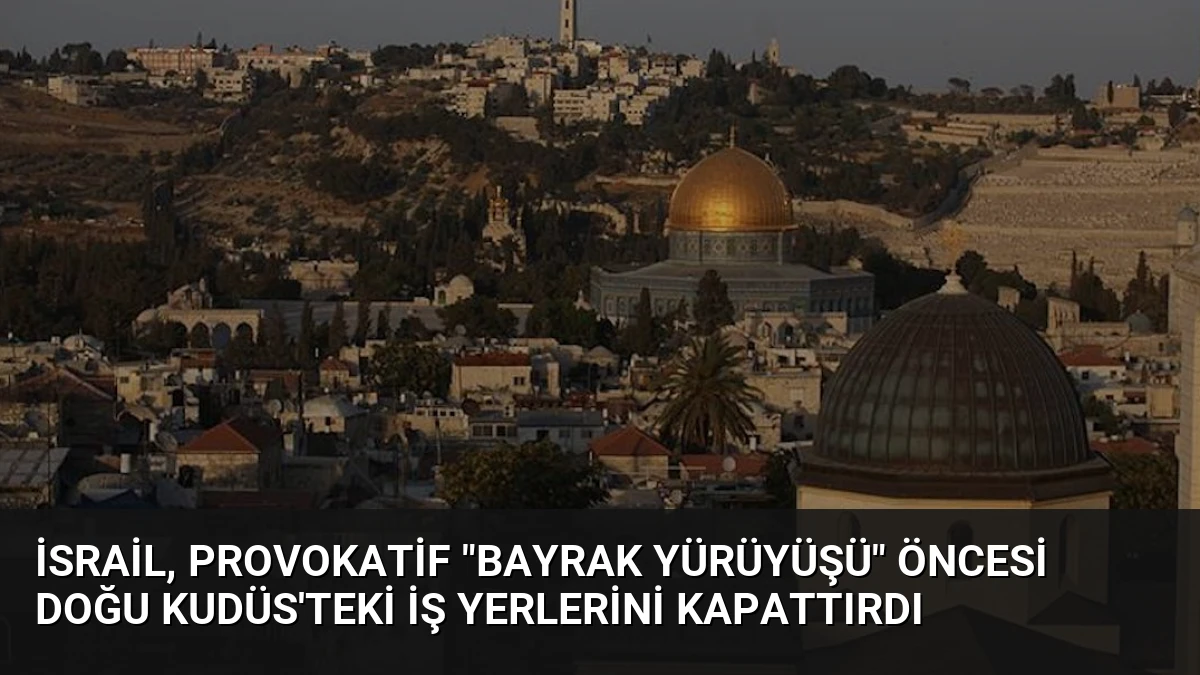 İsrail, Provokatif “Bayrak Yürüyüşü” Öncesi Doğu Kudüs’teki İş Yerlerini Kapattırdı