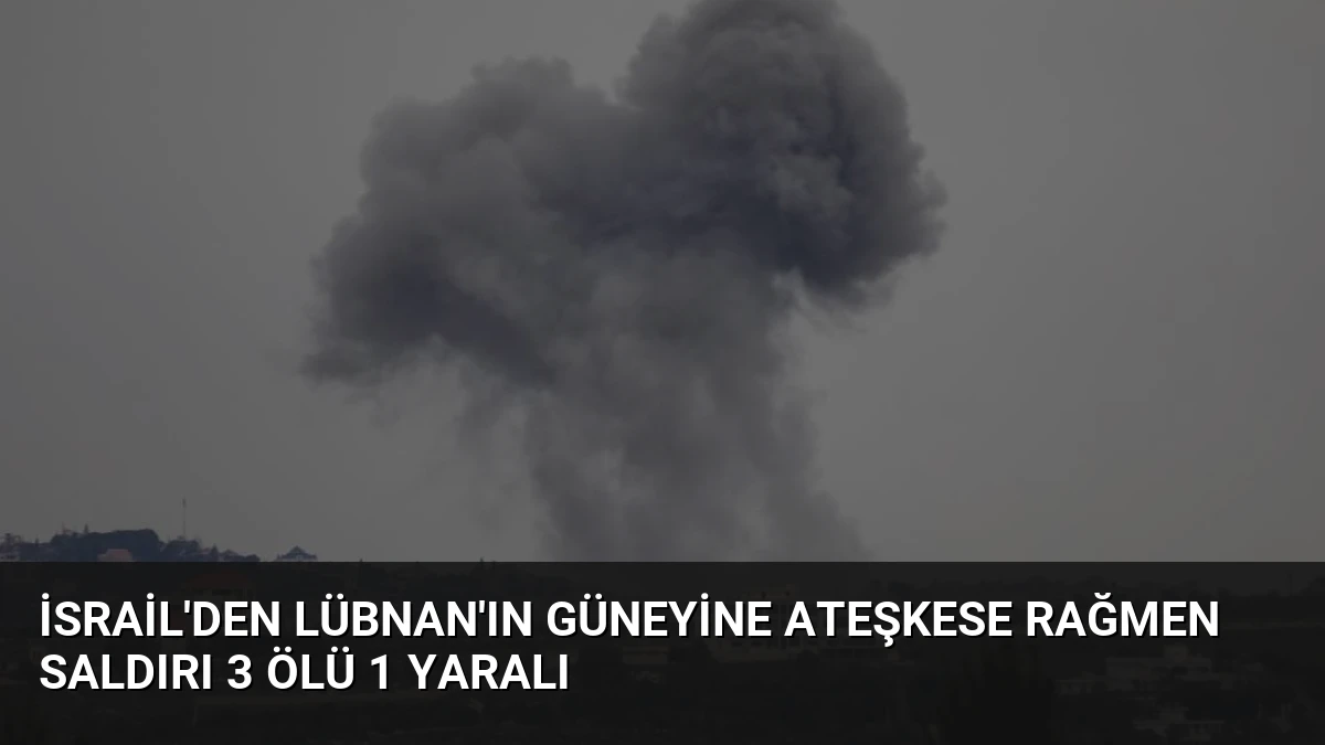 İsrail’den Lübnan’ın Güneyine Ateşkese Rağmen Saldırı 3 Ölü 1 Yaralı
