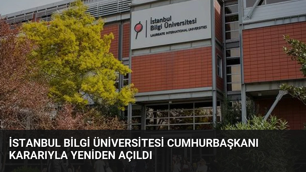 İstanbul Bilgi Üniversitesi Cumhurbaşkanı Kararıyla Yeniden Açıldı