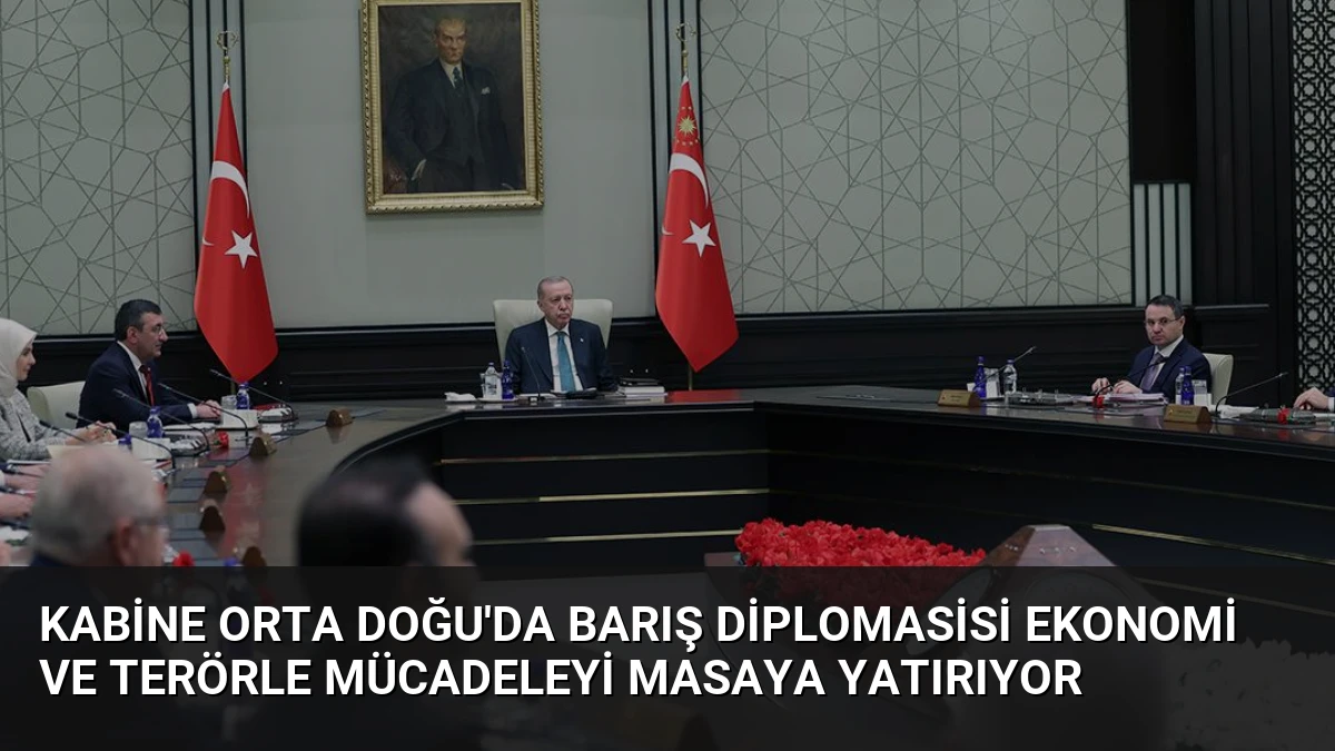 Kabine Orta Doğu’da Barış Diplomasisi Ekonomi ve Terörle Mücadeleyi Masaya Yatırıyor
