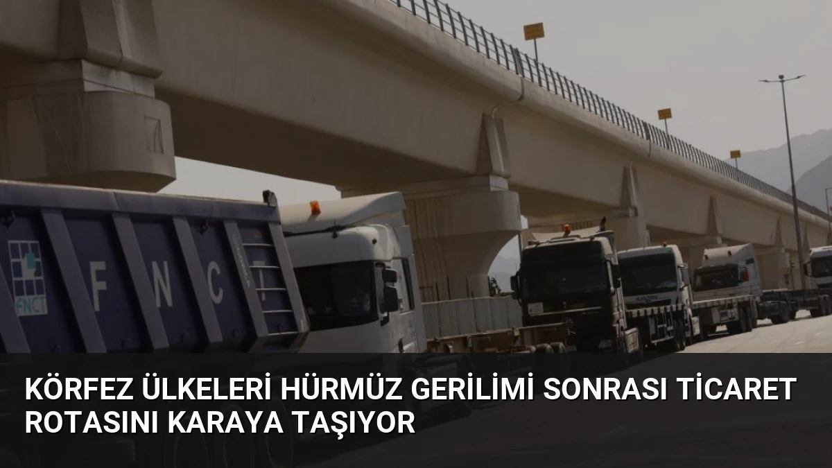 Körfez Ülkeleri Hürmüz Gerilimi Sonrası Ticaret Rotasını Karaya Taşıyor